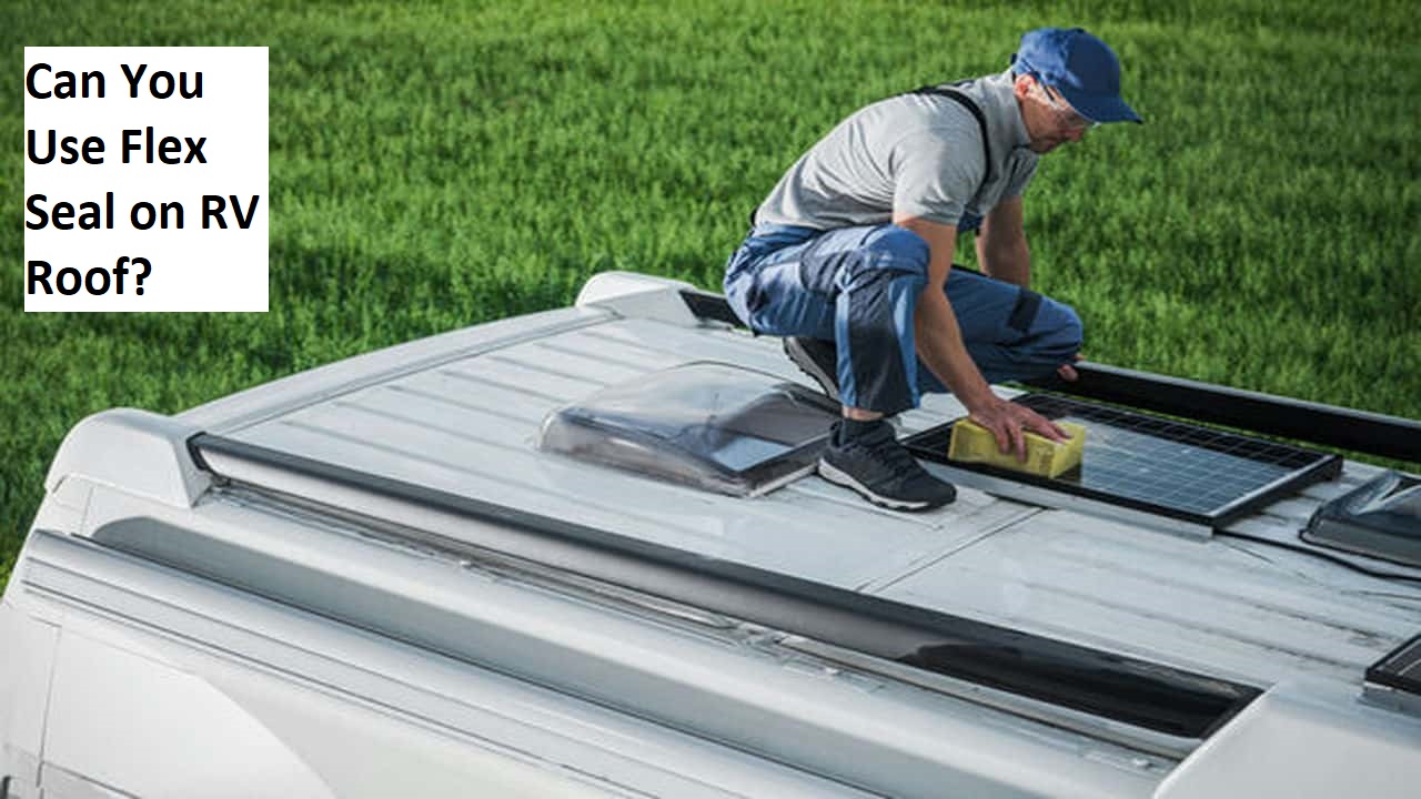 Can You Use Flex Seal on RV Roof